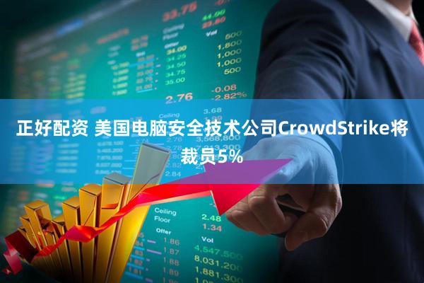 正好配资 美国电脑安全技术公司CrowdStrike将裁员5%