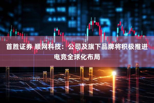 首胜证券 顺网科技：公司及旗下品牌将积极推进电竞全球化布局
