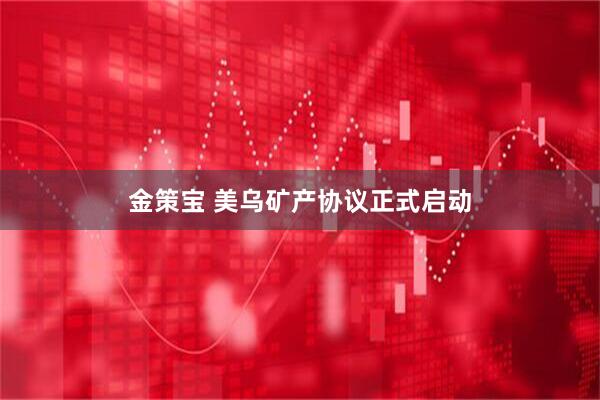 金策宝 美乌矿产协议正式启动