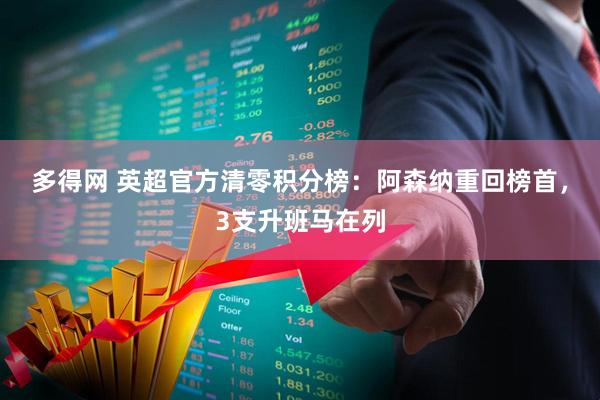 多得网 英超官方清零积分榜：阿森纳重回榜首，3支升班马在列