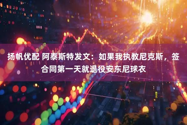 扬帆优配 阿泰斯特发文：如果我执教尼克斯，签合同第一天就退役安东尼球衣