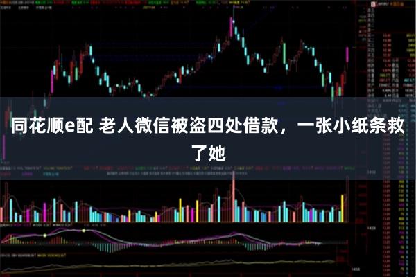 同花顺e配 老人微信被盗四处借款，一张小纸条救了她