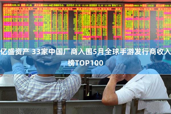亿盛资产 33家中国厂商入围5月全球手游发行商收入榜TOP100