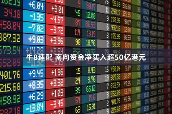 牛8速配 南向资金净买入超50亿港元