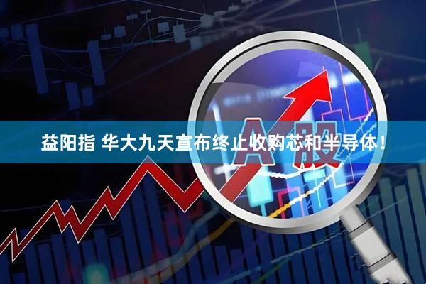 益阳指 华大九天宣布终止收购芯和半导体！