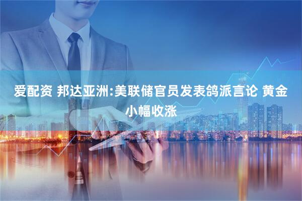 爱配资 邦达亚洲:美联储官员发表鸽派言论 黄金小幅收涨
