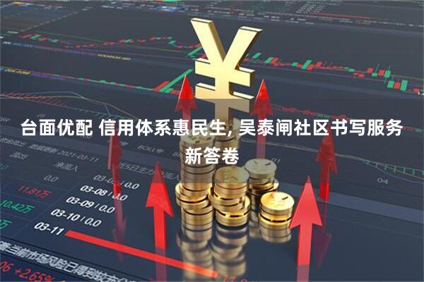 台面优配 信用体系惠民生, 吴泰闸社区书写服务新答卷