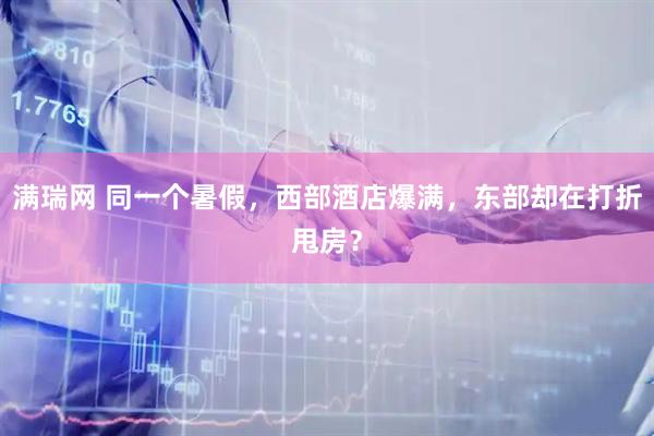满瑞网 同一个暑假，西部酒店爆满，东部却在打折甩房？