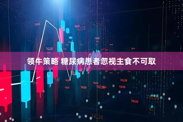 领牛策略 糖尿病患者忽视主食不可取