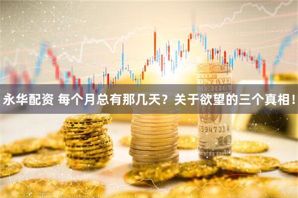 永华配资 每个月总有那几天？关于欲望的三个真相！