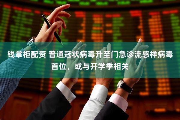 钱掌柜配资 普通冠状病毒升至门急诊流感样病毒首位，或与开学季相关