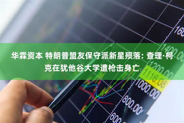 华霖资本 特朗普盟友保守派新星殒落: 查理·柯克在犹他谷大学遭枪击身亡
