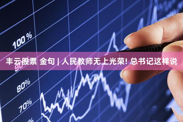 丰云股票 金句 | 人民教师无上光荣! 总书记这样说