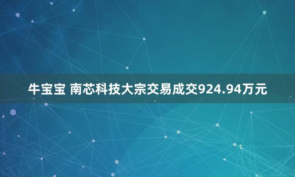 牛宝宝 南芯科技大宗交易成交924.94万元