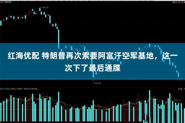 红海优配 特朗普再次索要阿富汗空军基地，这一次下了最后通牒