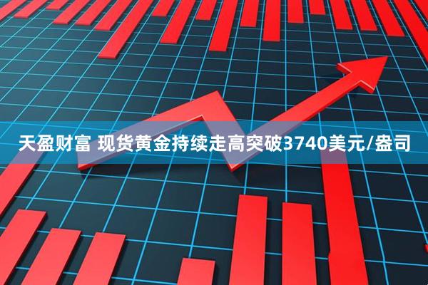 天盈财富 现货黄金持续走高突破3740美元/盎司