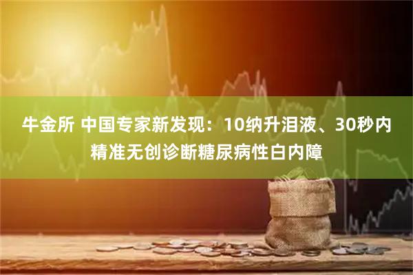 牛金所 中国专家新发现：10纳升泪液、30秒内精准无创诊断糖尿病性白内障