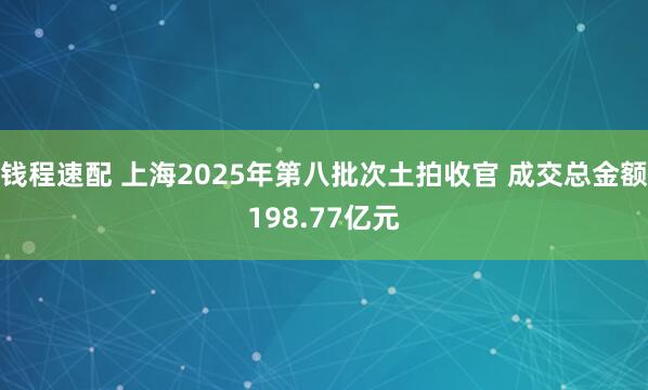 钱程速配 上海2025年第八批次土拍收官 成交总金额198.77亿元