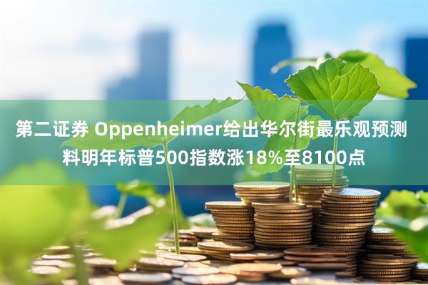 第二证券 Oppenheimer给出华尔街最乐观预测 料明年标普500指数涨18%至8100点