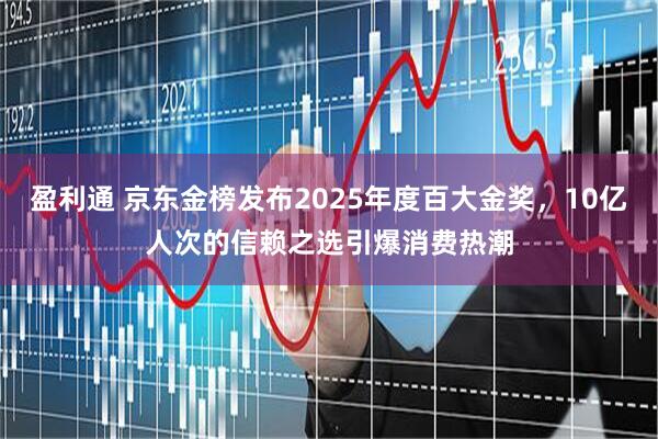 盈利通 京东金榜发布2025年度百大金奖,10亿人次的信赖之选引爆消费热潮