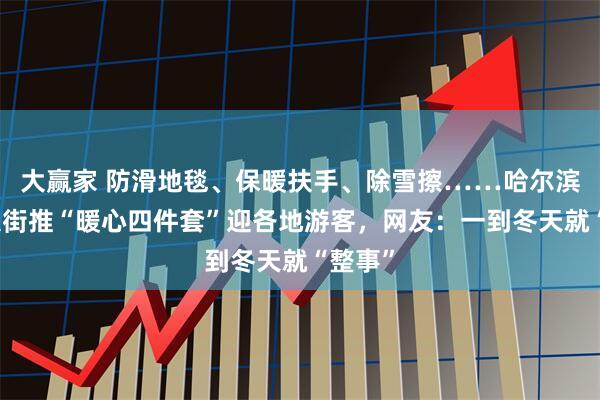 大赢家 防滑地毯、保暖扶手、除雪擦……哈尔滨中央大街推“暖心四件套”迎各地游客,网友:一到冬天就“整事”