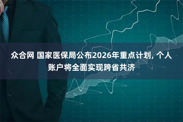 众合网 国家医保局公布2026年重点计划, 个人账户将全面实现跨省共济