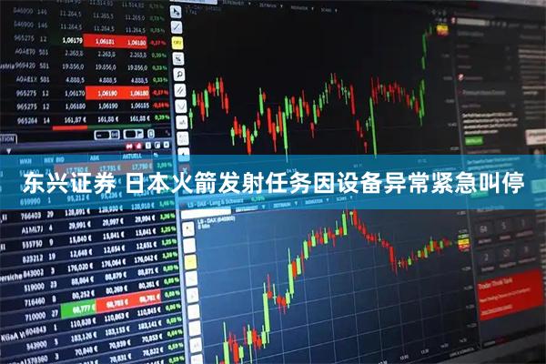 东兴证券 日本火箭发射任务因设备异常紧急叫停