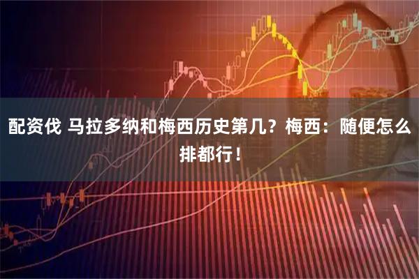 配资伐 马拉多纳和梅西历史第几？梅西：随便怎么排都行！